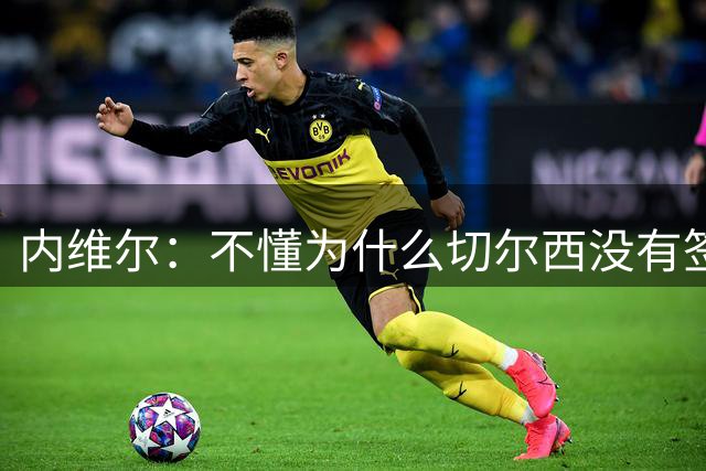内维尔：不懂为什么切尔西没有签下罗梅罗，他非常适合蓝军